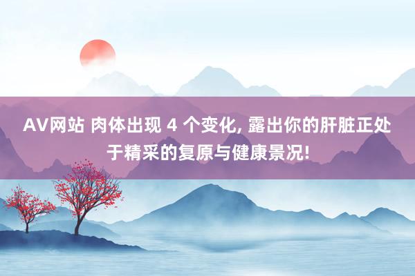 AV网站 肉体出现 4 个变化， 露出你的肝脏正处于精采的复原与健康景况!