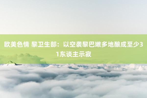 欧美色情 黎卫生部：以空袭黎巴嫩多地酿成至少31东谈主示寂