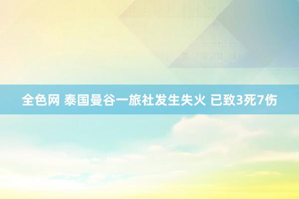 全色网 泰国曼谷一旅社发生失火 已致3死7伤