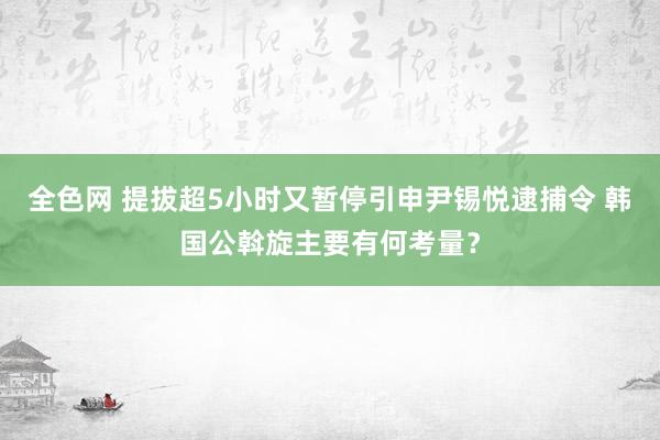 全色网 提拔超5小时又暂停引申尹锡悦逮捕令 韩国公斡旋主要有何考量？