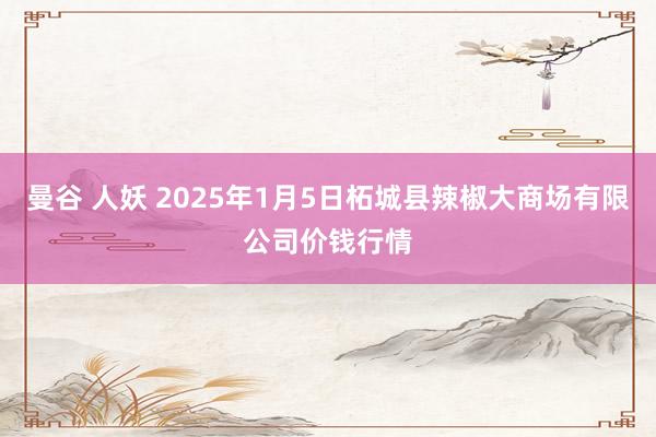 曼谷 人妖 2025年1月5日柘城县辣椒大商场有限公司价钱行情