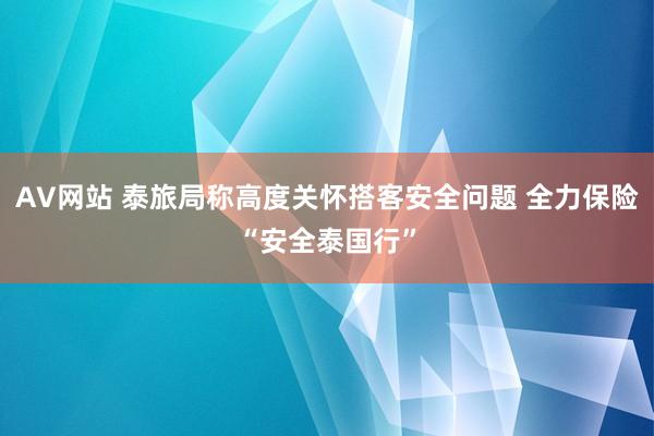 AV网站 泰旅局称高度关怀搭客安全问题 全力保险“安全泰国行”