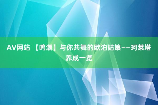 AV网站 【鸣潮】与你共舞的欧泊姑娘——珂莱塔养成一览