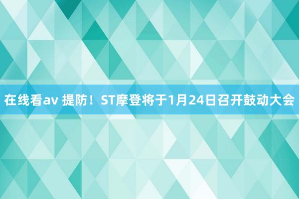 在线看av 提防！ST摩登将于1月24日召开鼓动大会