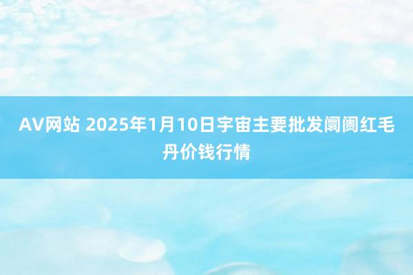 AV网站 2025年1月10日宇宙主要批发阛阓红毛丹价钱行情