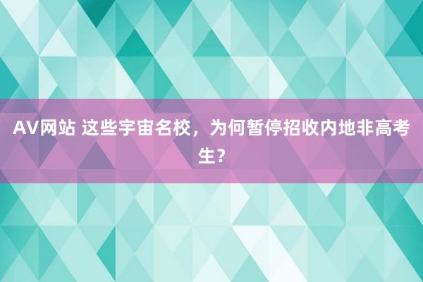 AV网站 这些宇宙名校，为何暂停招收内地非高考生？