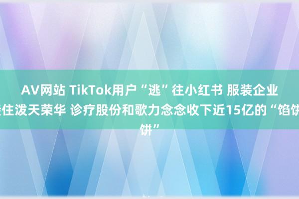 AV网站 TikTok用户“逃”往小红书 服装企业接住泼天荣华 诊疗股份和歌力念念收下近15亿的“馅饼”